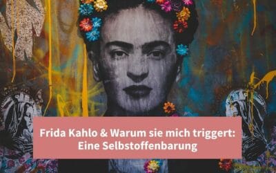 Frida Kahlo & Warum sie mich triggert: Eine Selbstoffenbarung